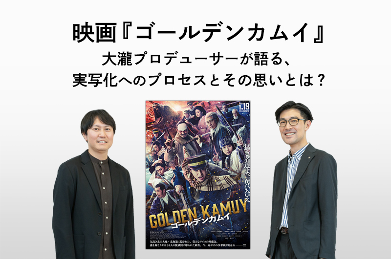 映画『ゴールデンカムイ』大瀧プロデューサーが語る、 実写化へのプロセスとその思いとは？